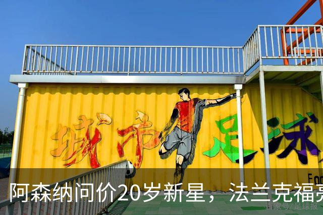 阿森纳问价20岁新星，法兰克福亮出6000万解约金