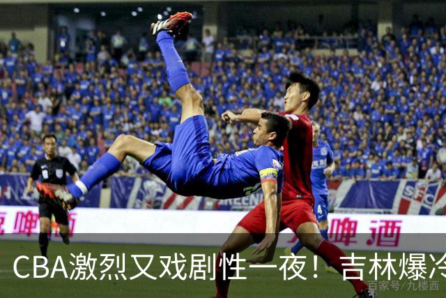 CBA激烈又戏剧性一夜！吉林爆冷辽篮苦主：广东“惨胜”倒数第一